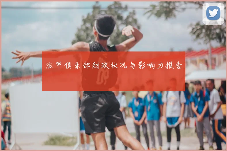法甲俱乐部财政状况与影响力报告