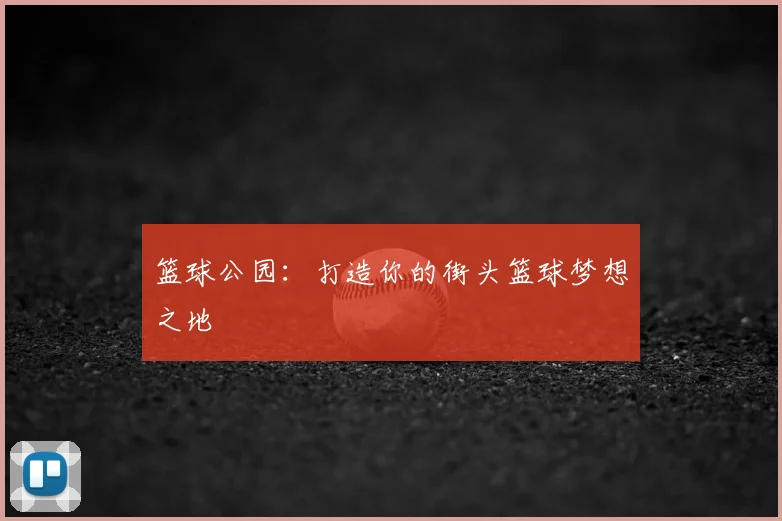 篮球公园:打造你的街头篮球梦想之地