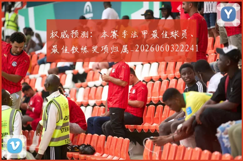 权威预测：本赛季法甲最佳球员、最佳教练奖项归属_20260603222416