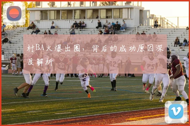 村BA火爆出圈，背后的成功原因深度解析