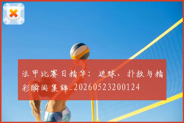 法甲比赛日精华:进球、扑救与精彩瞬间集锦_20260523200124