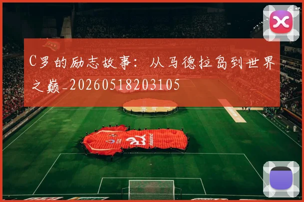 C罗的励志故事：从马德拉岛到世界之巅_20260518203105