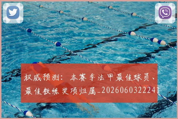 权威预测:本赛季法甲最佳球员、最佳教练奖项归属_20260603222416