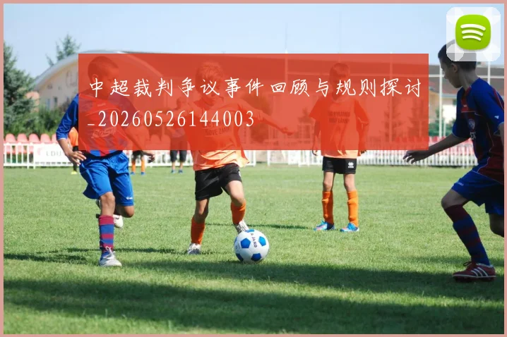 中超裁判争议事件回顾与规则探讨_20260526144003