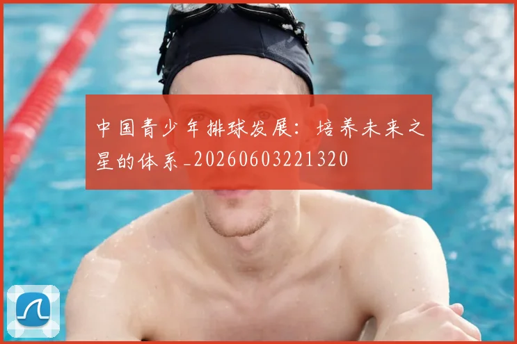 中国青少年排球发展：培养未来之星的体系_20260603221320