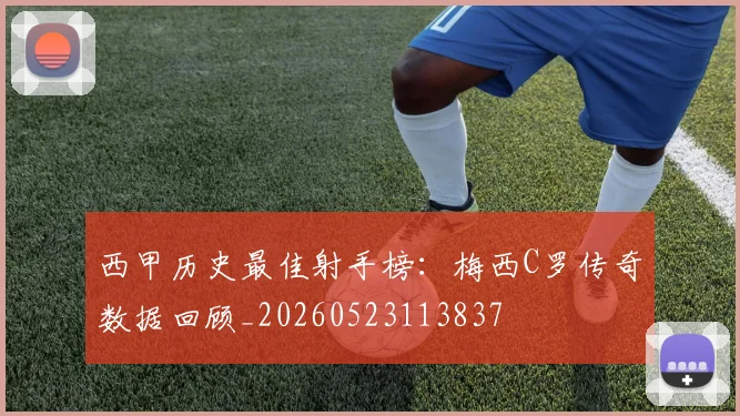 西甲历史最佳射手榜:梅西C罗传奇数据回顾_20260523113837