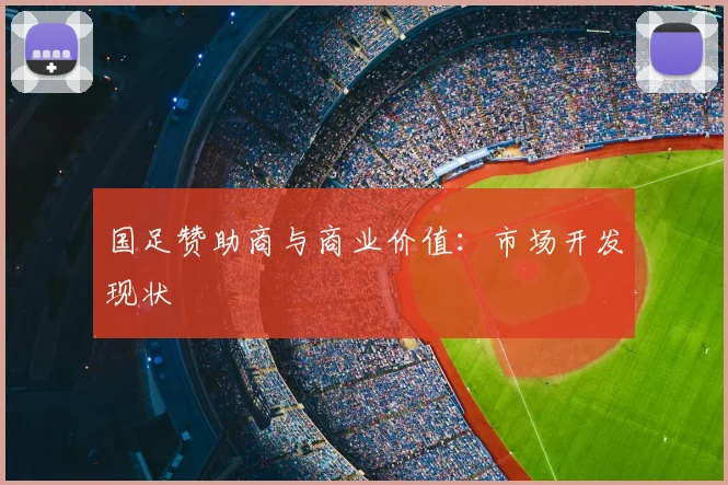 国足赞助商与商业价值：市场开发现状