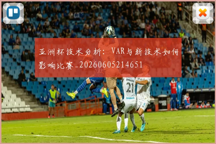 亚洲杯技术分析:VAR与新技术如何影响比赛_20260605214651