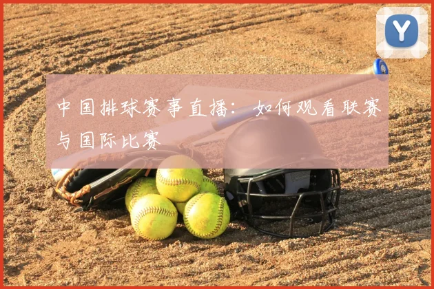 中国排球赛事直播:如何观看联赛与国际比赛