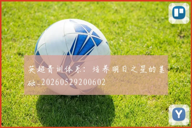 英超青训体系：培养明日之星的基础_20260529200602