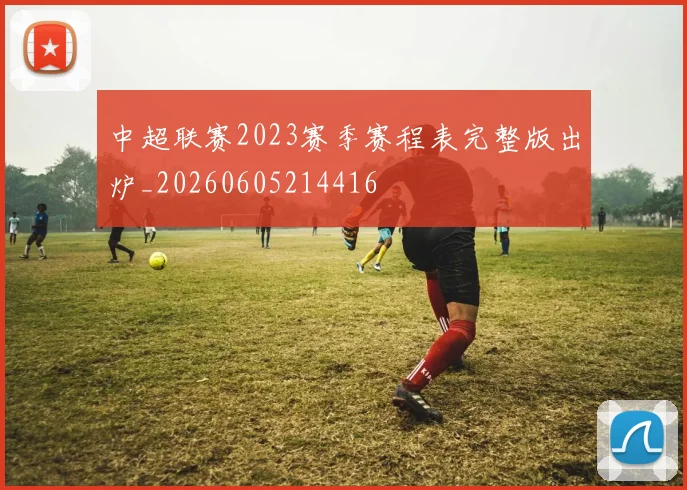 中超联赛2023赛季赛程表完整版出炉_20260605214416