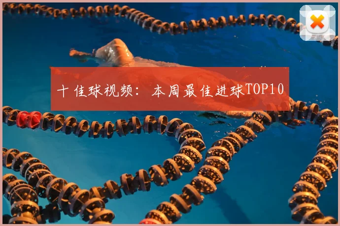十佳球视频：本周最佳进球TOP10