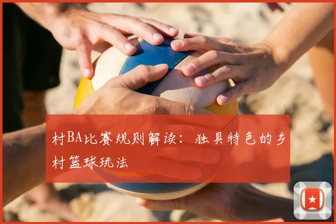 村BA比赛规则解读：独具特色的乡村篮球玩法