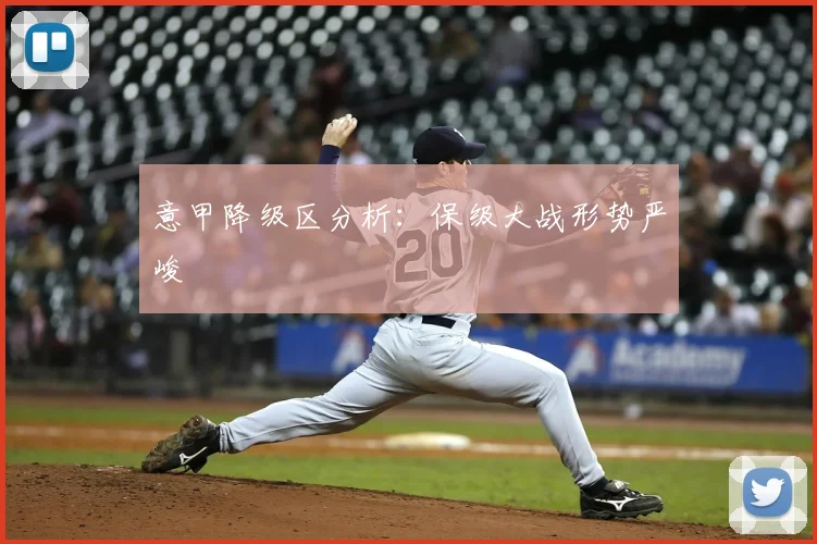 意甲降级区分析：保级大战形势严峻