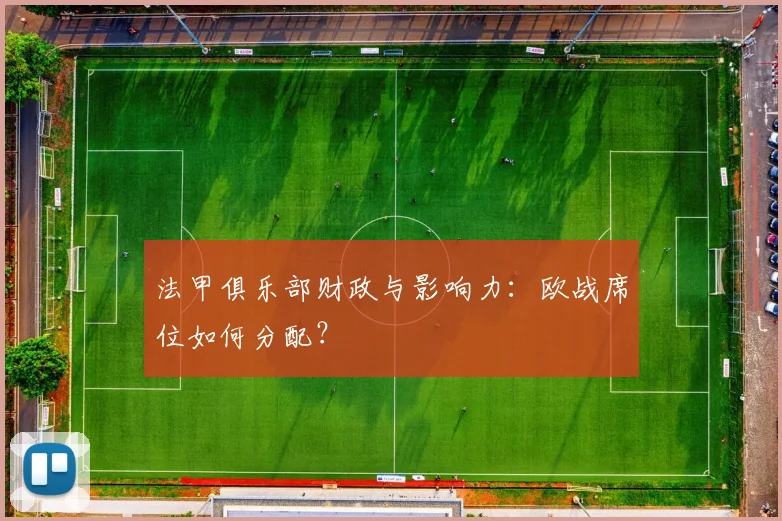 法甲俱乐部财政与影响力:欧战席位如何分配?