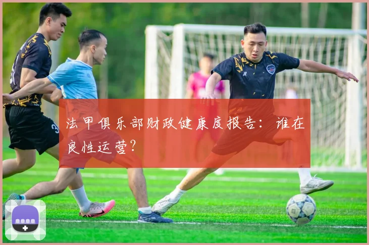 法甲俱乐部财政健康度报告:谁在良性运营?