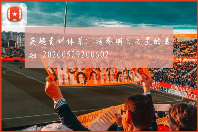 英超青训体系:培养明日之星的基础_20260529200602