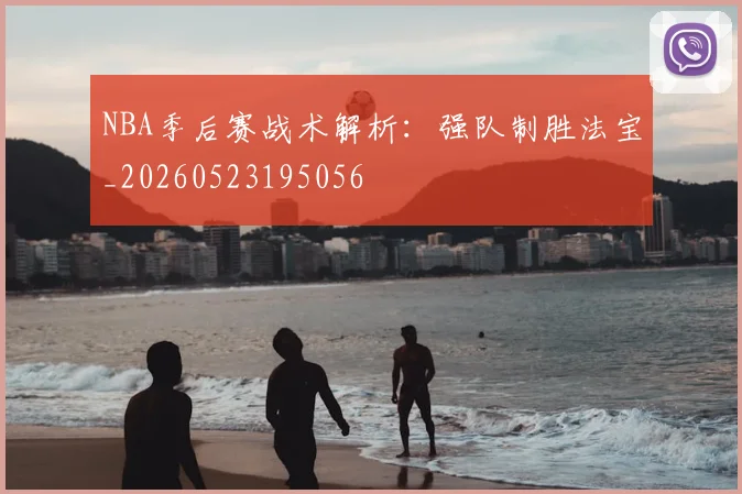 NBA季后赛战术解析:强队制胜法宝_20260523195056