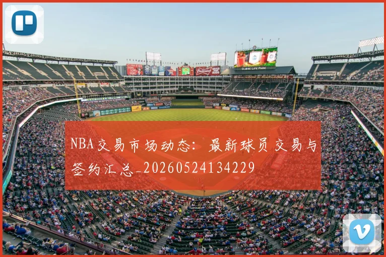 NBA交易市场动态：最新球员交易与签约汇总_20260524134229