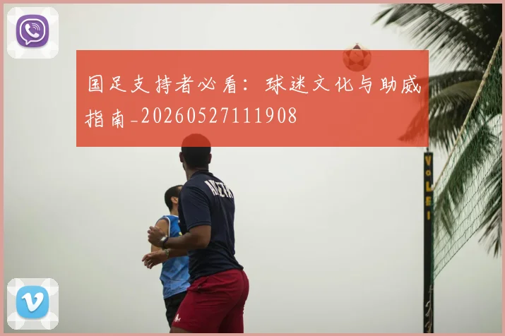 国足支持者必看:球迷文化与助威指南_20260527111908