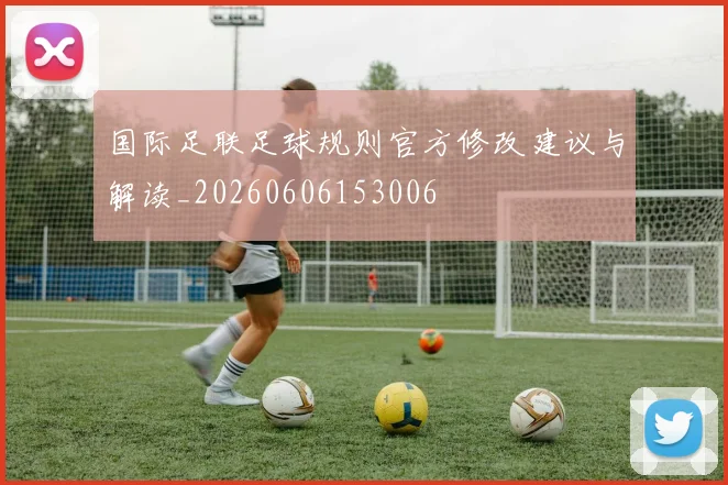 国际足联足球规则官方修改建议与解读_20260606153006